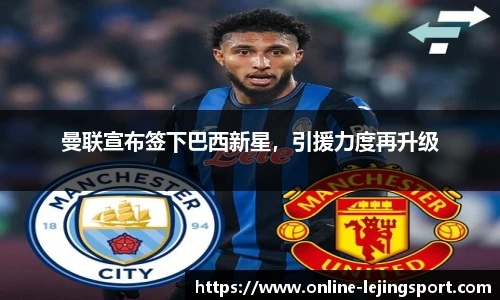 曼联宣布签下巴西新星，引援力度再升级