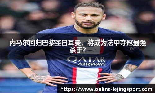 内马尔回归巴黎圣日耳曼，将成为法甲夺冠最强杀手？