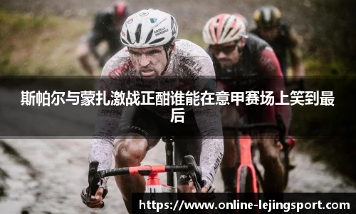 斯帕尔与蒙扎激战正酣谁能在意甲赛场上笑到最后