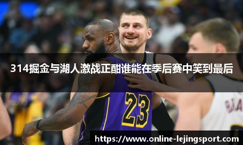 314掘金与湖人激战正酣谁能在季后赛中笑到最后